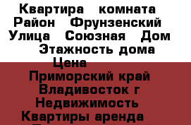 Квартира 1 комната › Район ­ Фрунзенский › Улица ­ Союзная › Дом ­ 17 › Этажность дома ­ 9 › Цена ­ 17 000 - Приморский край, Владивосток г. Недвижимость » Квартиры аренда   . Приморский край